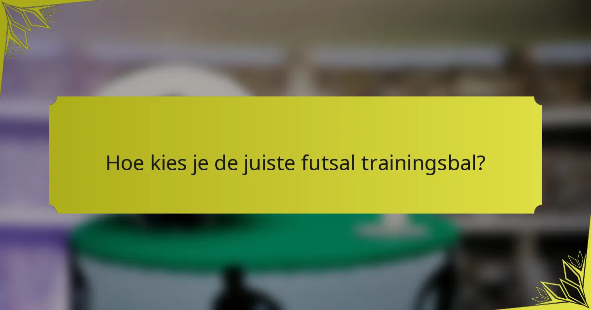 Hoe kies je de juiste futsal trainingsbal?
