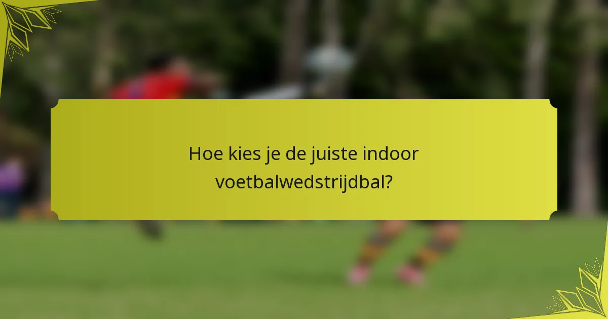 Hoe kies je de juiste indoor voetbalwedstrijdbal?