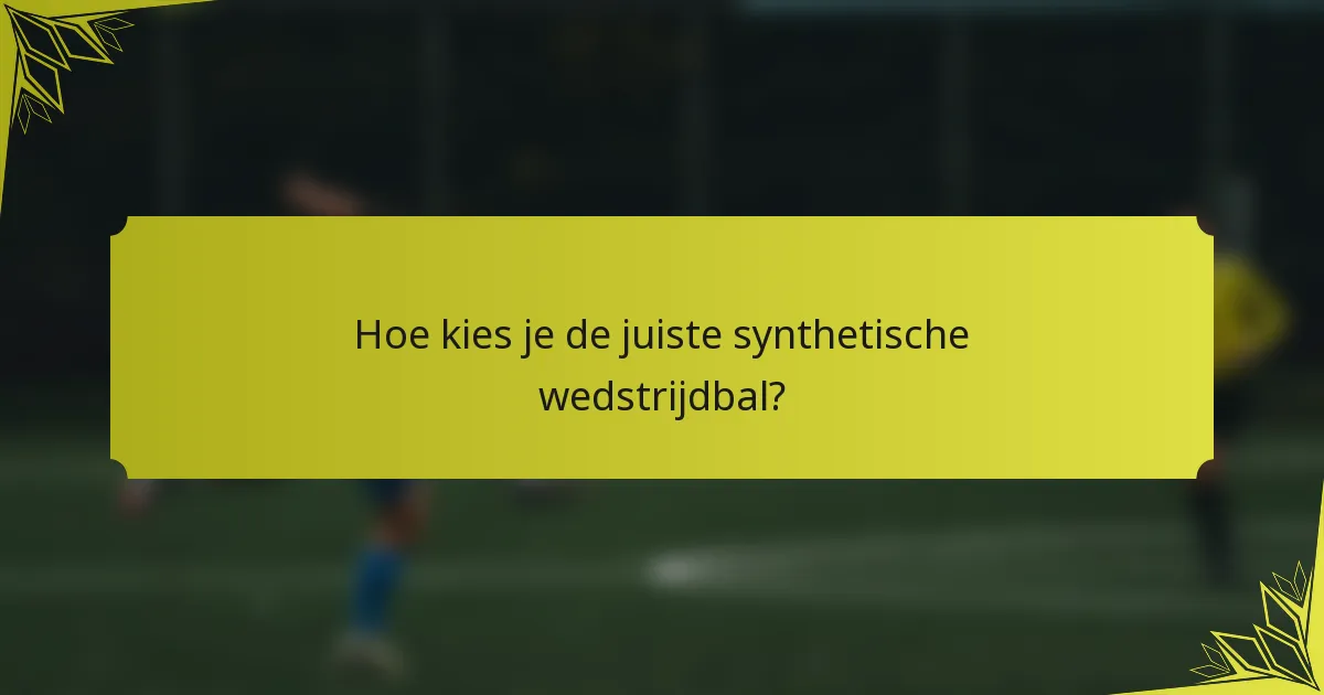 Hoe kies je de juiste synthetische wedstrijdbal?