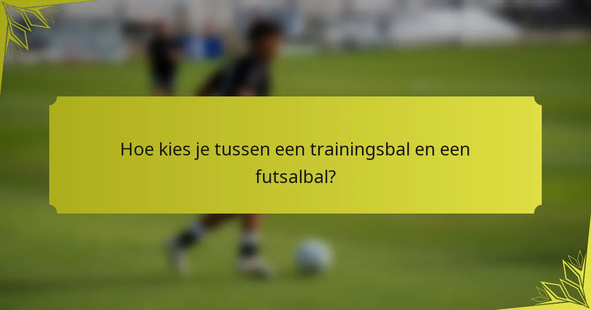 Hoe kies je tussen een trainingsbal en een futsalbal?