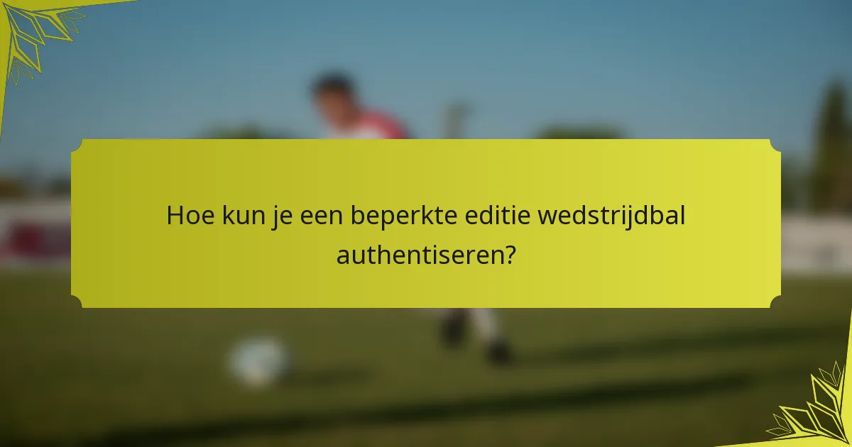 Hoe kun je een beperkte editie wedstrijdbal authentiseren?