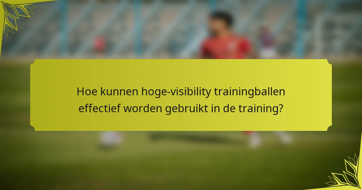 Hoe kunnen hoge-visibility trainingballen effectief worden gebruikt in de training?