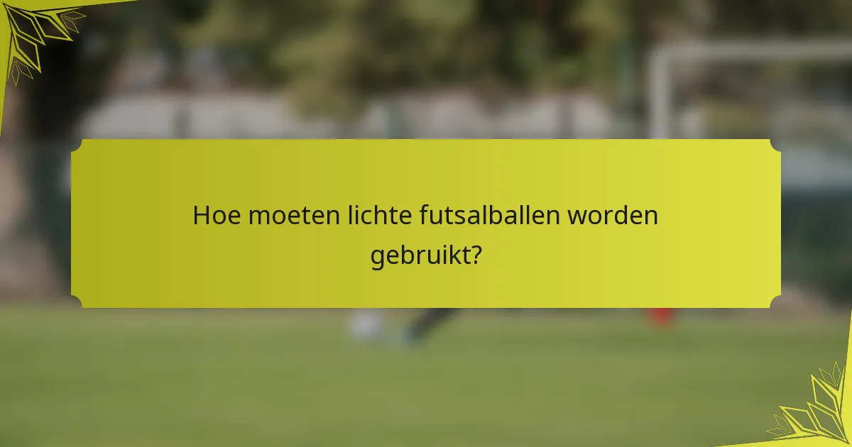 Hoe moeten lichte futsalballen worden gebruikt?