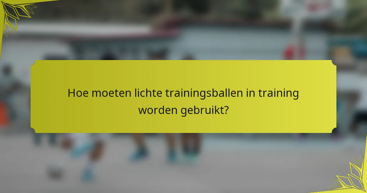 Hoe moeten lichte trainingsballen in training worden gebruikt?