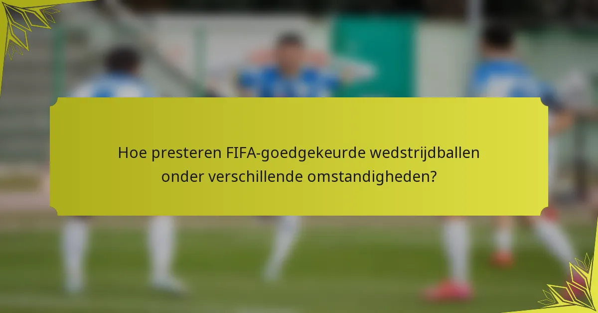 Hoe presteren FIFA-goedgekeurde wedstrijdballen onder verschillende omstandigheden?