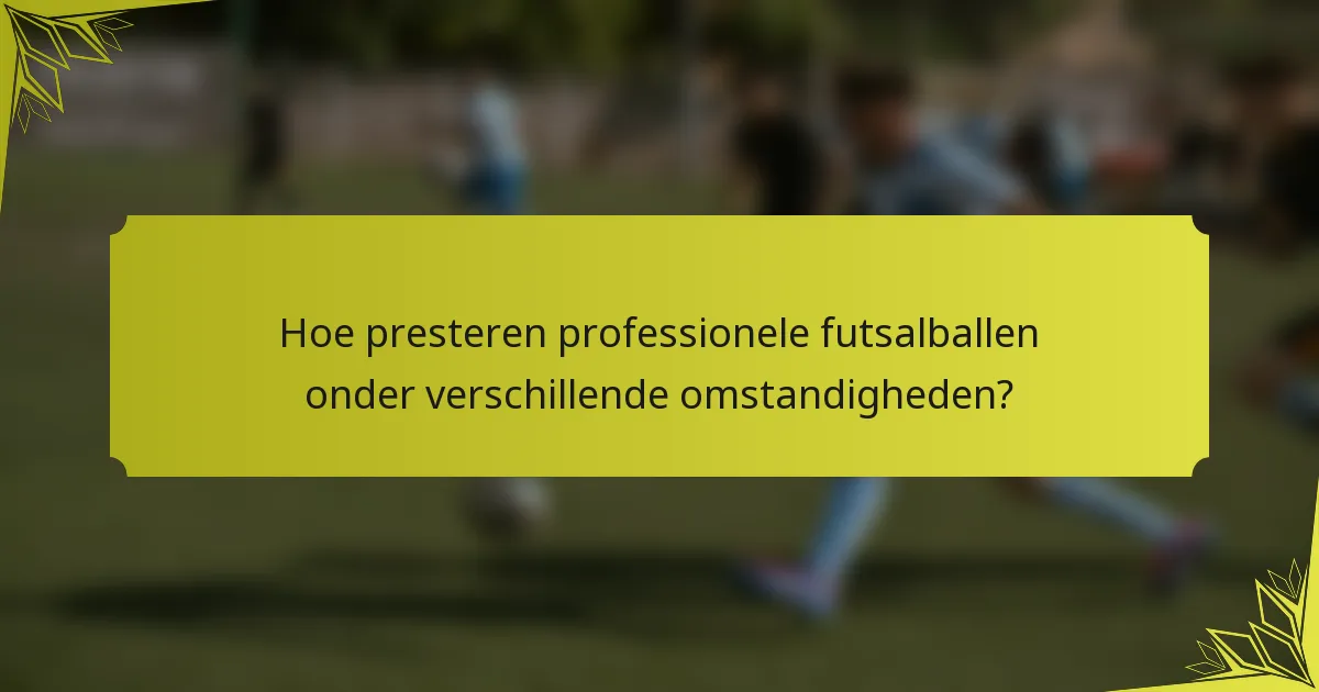 Hoe presteren professionele futsalballen onder verschillende omstandigheden?