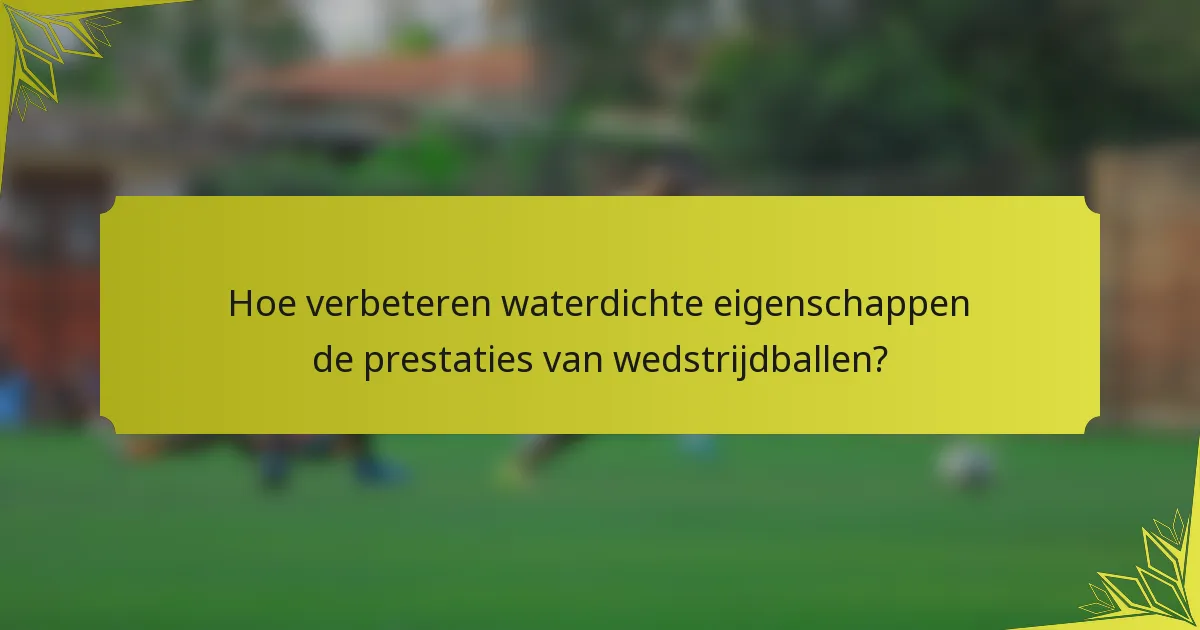 Hoe verbeteren waterdichte eigenschappen de prestaties van wedstrijdballen?