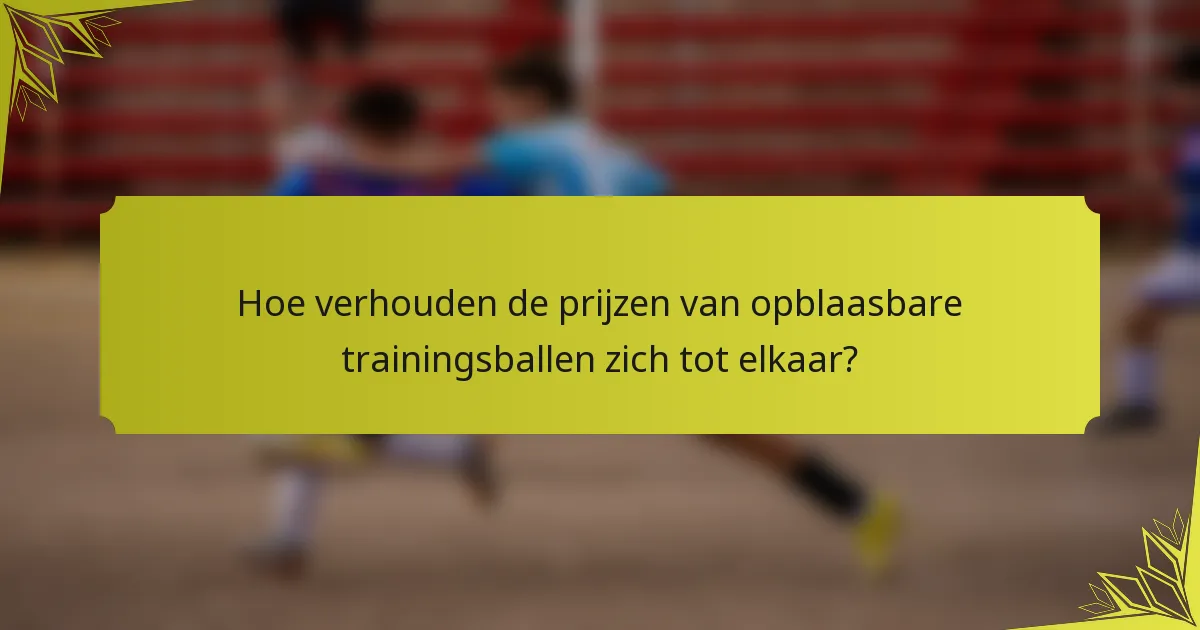 Hoe verhouden de prijzen van opblaasbare trainingsballen zich tot elkaar?