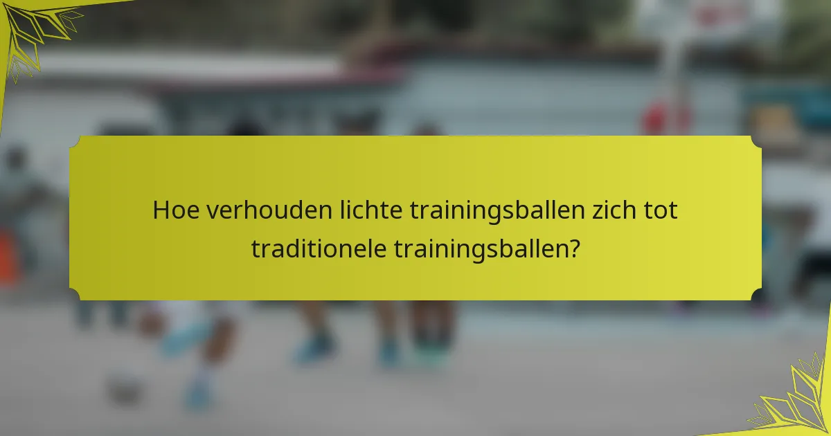 Hoe verhouden lichte trainingsballen zich tot traditionele trainingsballen?