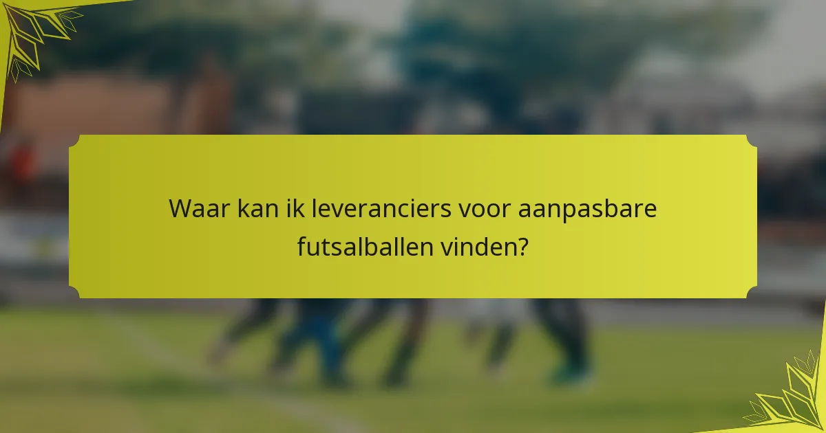 Waar kan ik leveranciers voor aanpasbare futsalballen vinden?