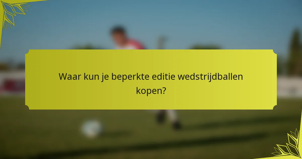 Waar kun je beperkte editie wedstrijdballen kopen?