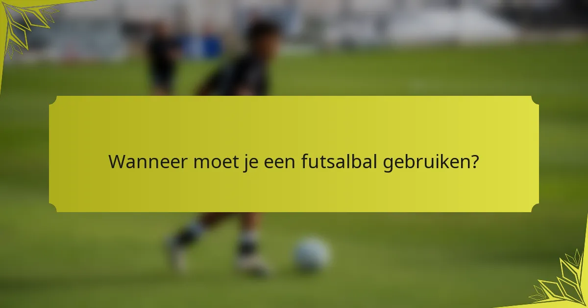 Wanneer moet je een futsalbal gebruiken?