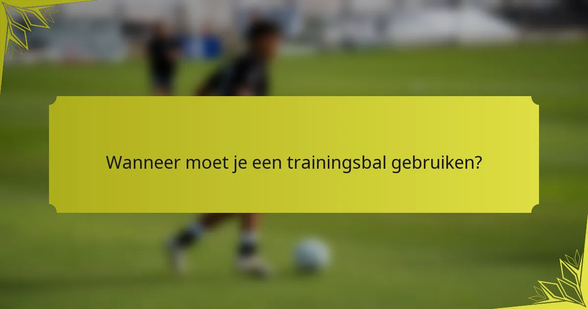 Wanneer moet je een trainingsbal gebruiken?