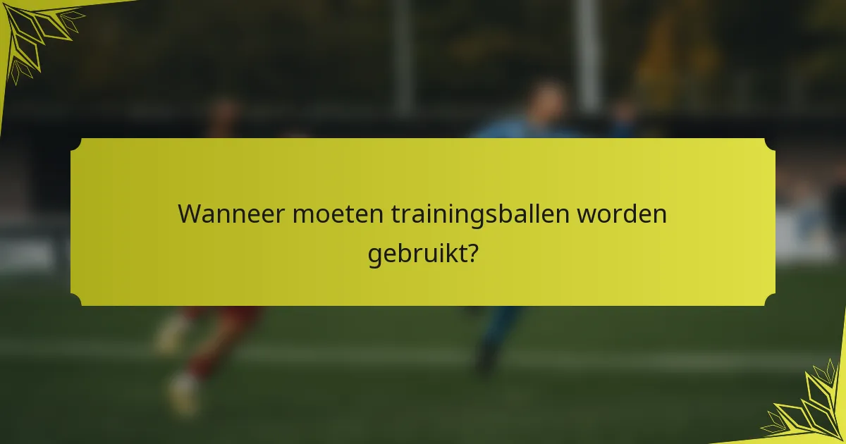 Wanneer moeten trainingsballen worden gebruikt?