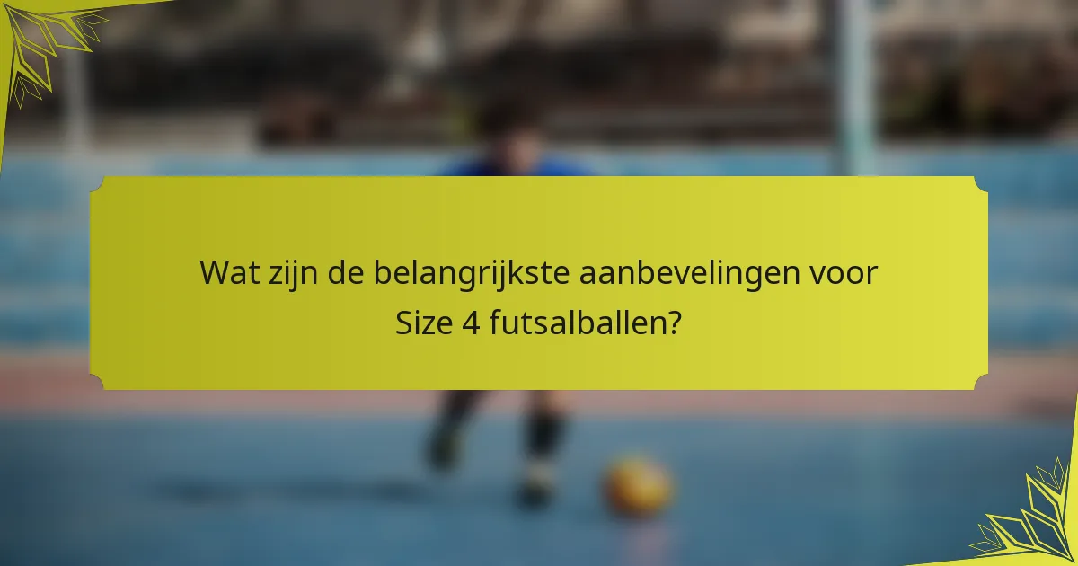 Wat zijn de belangrijkste aanbevelingen voor Size 4 futsalballen?