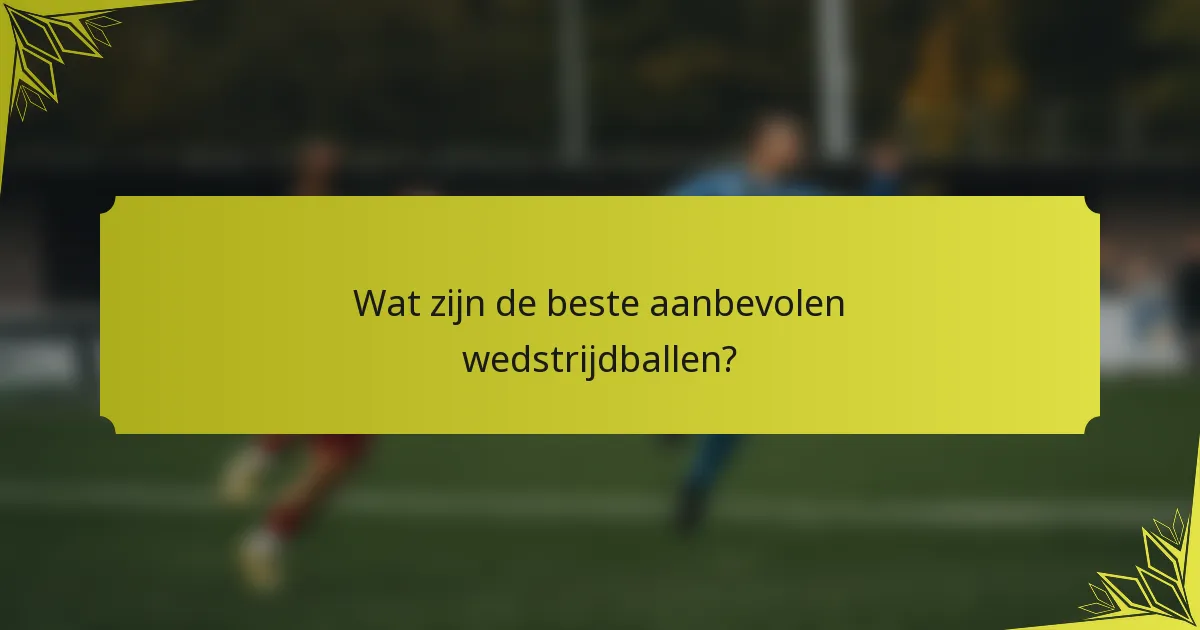 Wat zijn de beste aanbevolen wedstrijdballen?