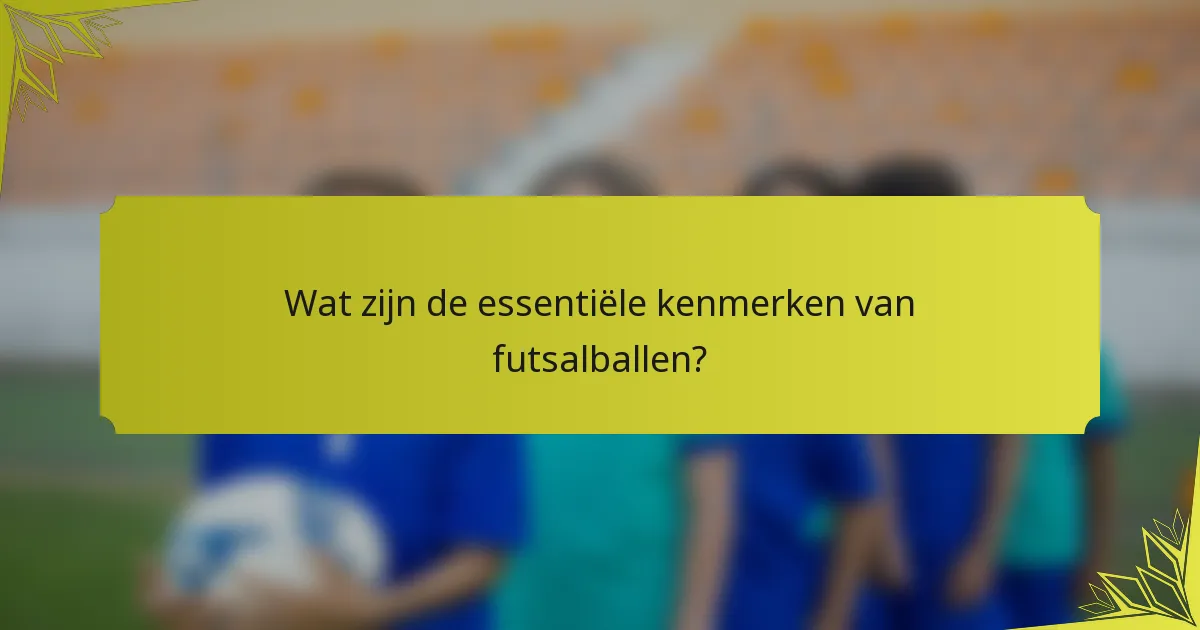Wat zijn de essentiële kenmerken van futsalballen?