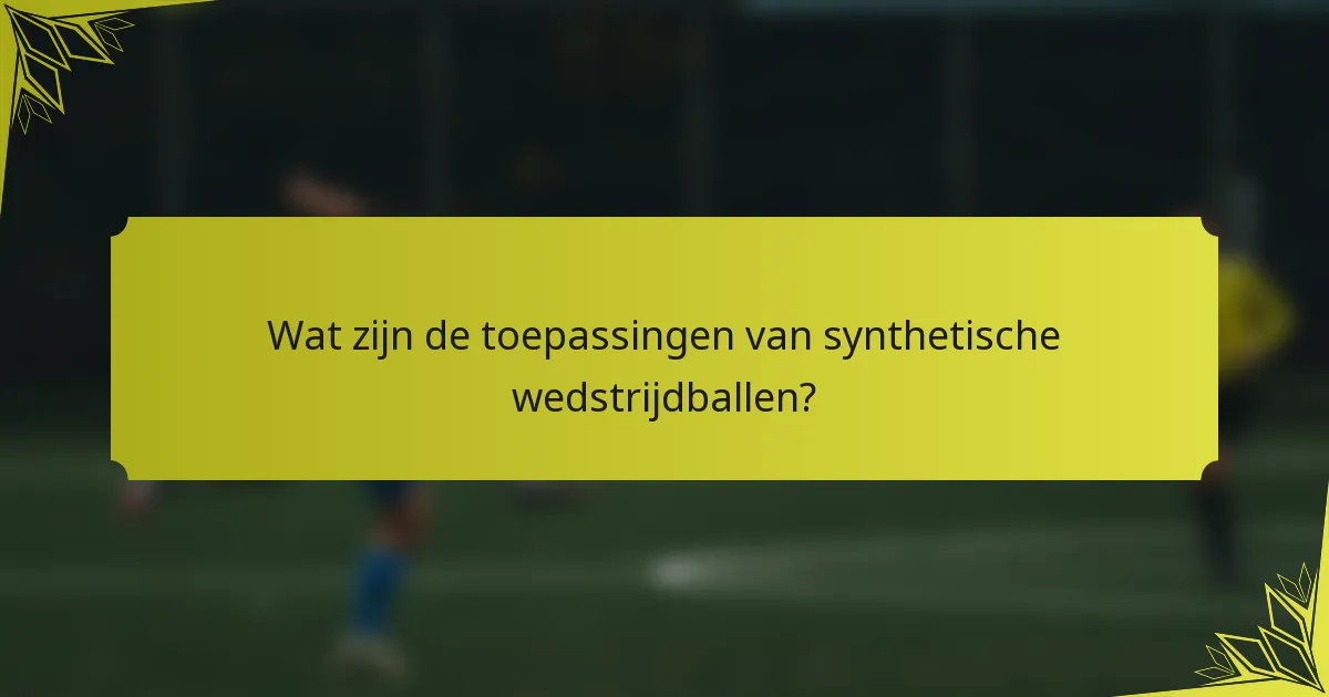 Wat zijn de toepassingen van synthetische wedstrijdballen?