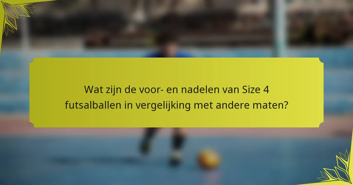 Wat zijn de voor- en nadelen van Size 4 futsalballen in vergelijking met andere maten?