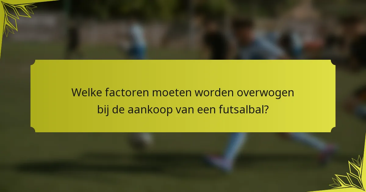 Welke factoren moeten worden overwogen bij de aankoop van een futsalbal?