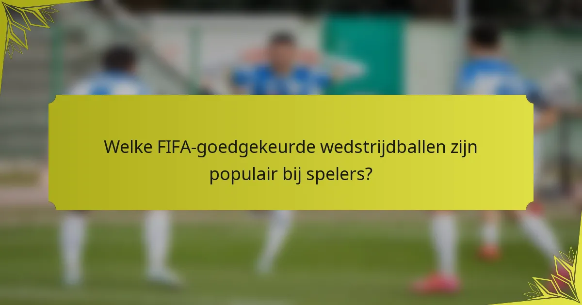 Welke FIFA-goedgekeurde wedstrijdballen zijn populair bij spelers?