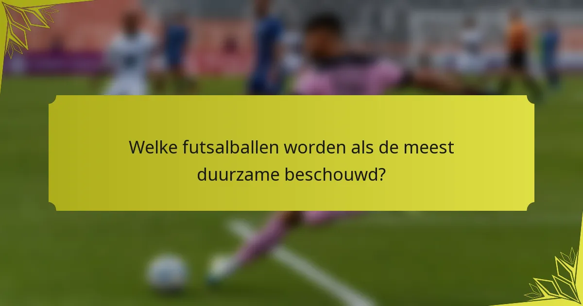 Welke futsalballen worden als de meest duurzame beschouwd?