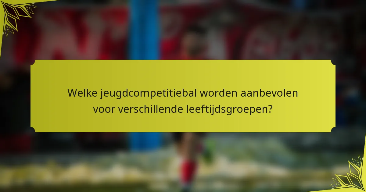 Welke jeugdcompetitiebal worden aanbevolen voor verschillende leeftijdsgroepen?