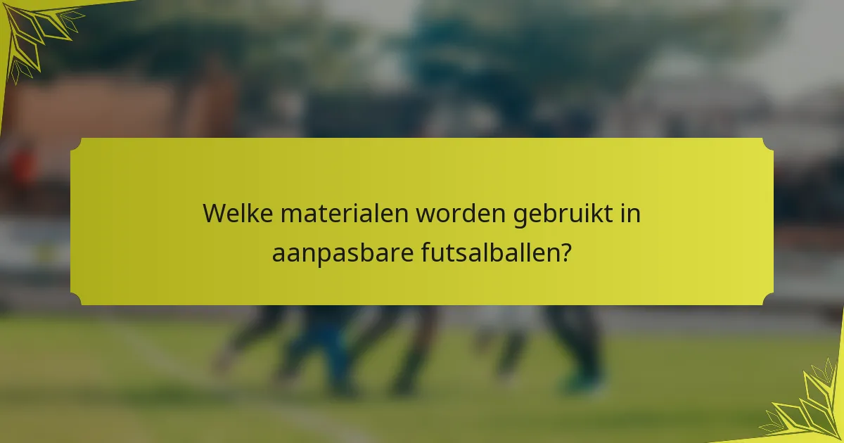 Welke materialen worden gebruikt in aanpasbare futsalballen?