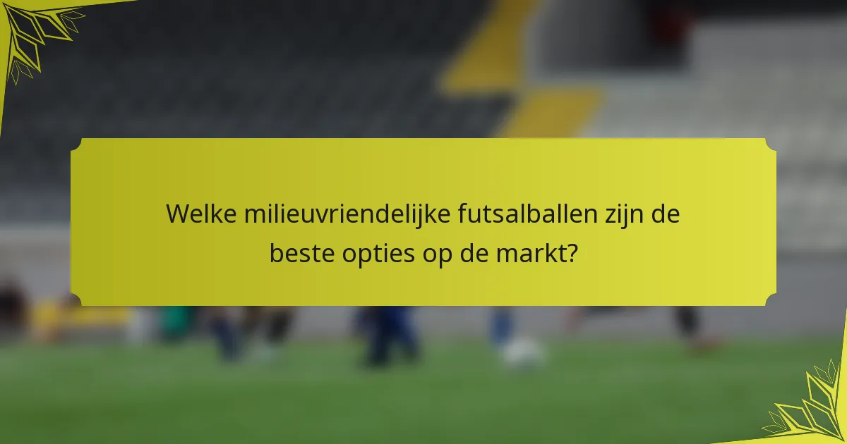 Welke milieuvriendelijke futsalballen zijn de beste opties op de markt?