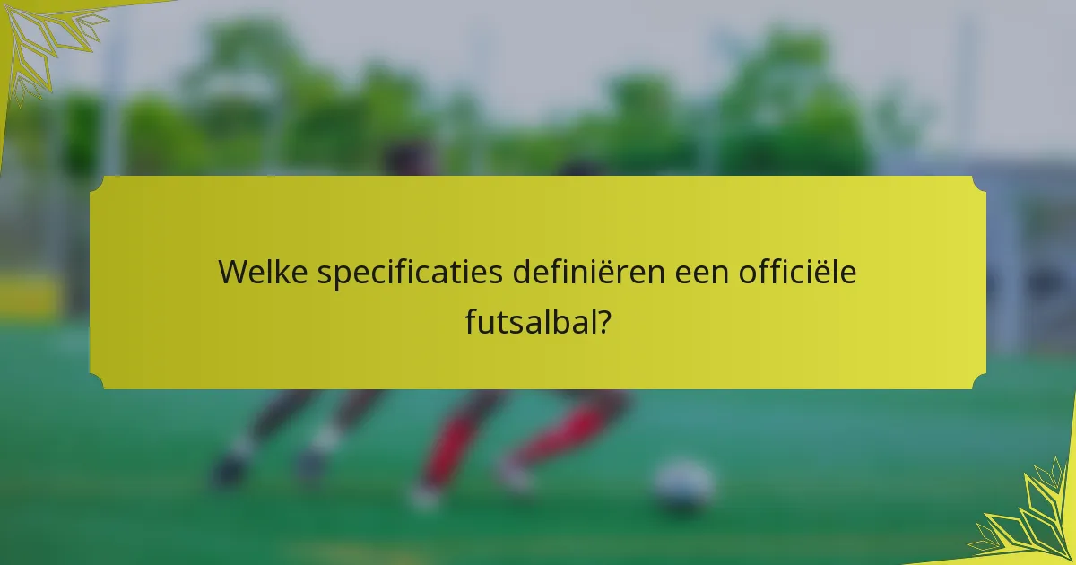 Welke specificaties definiëren een officiële futsalbal?