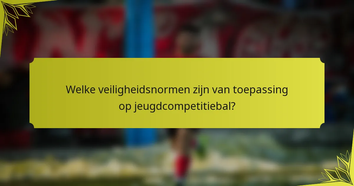 Welke veiligheidsnormen zijn van toepassing op jeugdcompetitiebal?