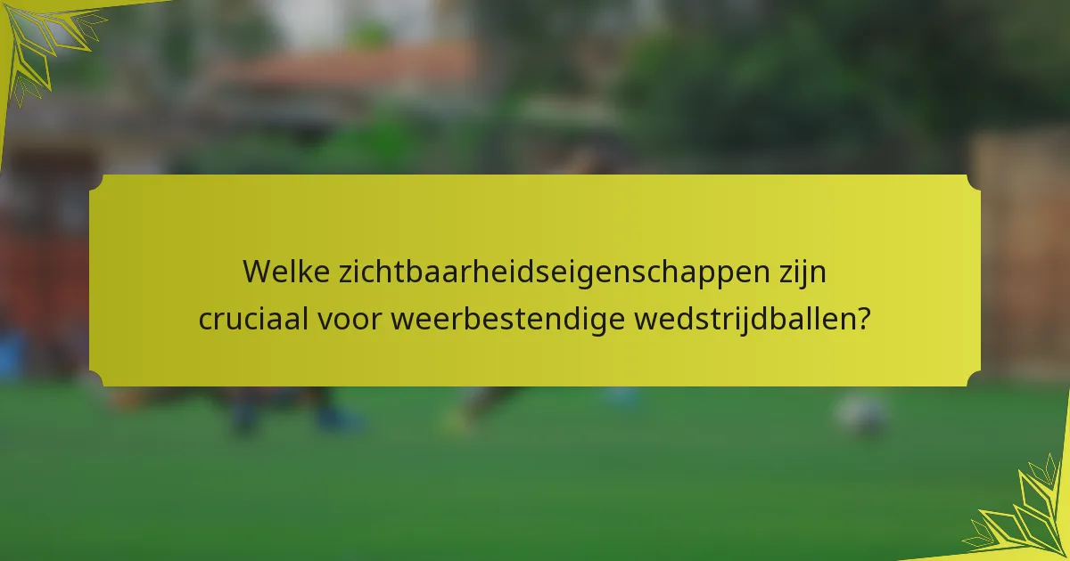 Welke zichtbaarheidseigenschappen zijn cruciaal voor weerbestendige wedstrijdballen?